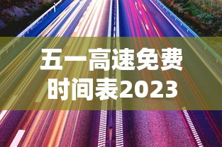 五一高速免费时间表2023年最新:2026年五一高速免费不