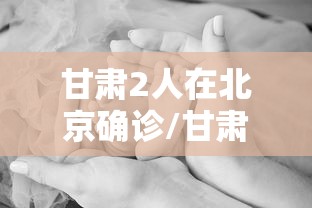 甘肃2人在北京确诊/甘肃病毒感染最新消息有几个病人