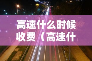 高速什么时候收费（高速什么时候收费过年）
