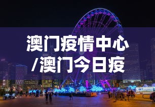 澳门疫情中心/澳门今日疫情最新情况 澳门疫情中心/澳门今日疫情最新情况
