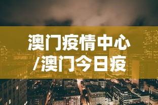澳门疫情中心/澳门今日疫情最新情况 澳门疫情中心/澳门今日疫情最新情况