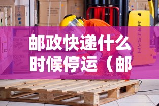 邮政快递什么时候停运（邮政快递啥时候停运）