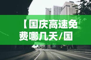 【国庆高速免费哪几天/国庆高速免费哪天结束】