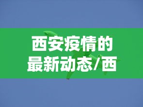 西安疫情的最新动态/西安疫情最新情况