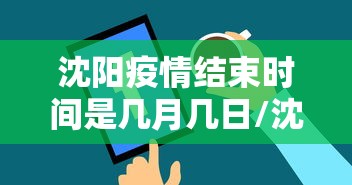沈阳疫情结束时间是几月几日/沈阳2021年12月疫情时间 沈阳疫情结束时间是几月几日/沈阳2021年12月疫情时间
