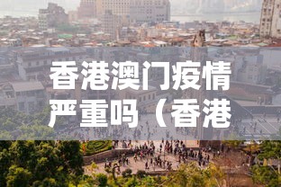 香港澳门疫情严重吗（香港澳门现在安全吗）