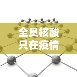 全员核酸只在疫情底数不清时开展/疫情期间做核酸的公司
