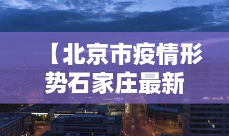 【北京市疫情形势石家庄最新消息,石家庄疫情表】 【北京市疫情形势石家庄最新消息,石家庄疫情表】