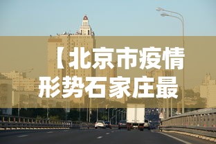 【北京市疫情形势石家庄最新消息,石家庄疫情表】 【北京市疫情形势石家庄最新消息,石家庄疫情表】