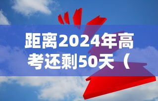 距离2024年高考还剩50天(距离2024年高考还有多长时间) 距离2024年高考还剩50天(距离2024年高考还有多长时间)