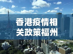 香港疫情相关政策福州最新:福州疫情最新情况