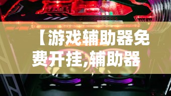 【游戏辅助器免费开挂,辅助器免费开挂5v5】