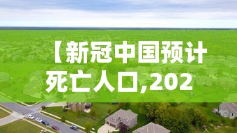 【新冠中国预计死亡人口,2020新冠病毒中国死亡人数】