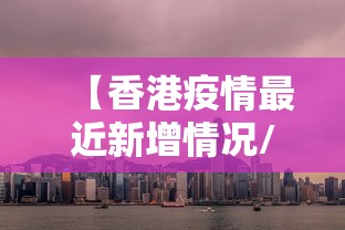 【香港疫情最近新增情况/香港现在疫情严重吗】