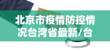 北京市疫情防控情况台湾省最新/台湾抗疫情模式
