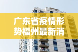 广东省疫情形势福州最新消息/福州疫情什么时候开始的