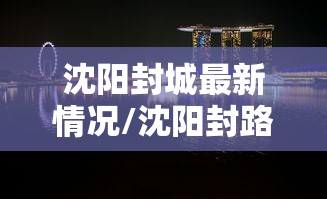 沈阳封城最新情况/沈阳封路通知