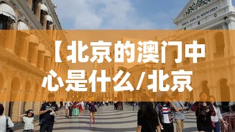 【北京的澳门中心是什么/北京澳门中心是干嘛的】 【北京的澳门中心是什么/北京澳门中心是干嘛的】
