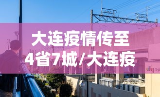大连疫情传至4省7城/大连疫情2020年