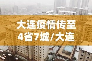 大连疫情传至4省7城/大连疫情2020年
