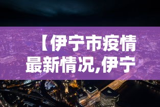 【伊宁市疫情最新情况,伊宁市2024年最新慰问活动方案】