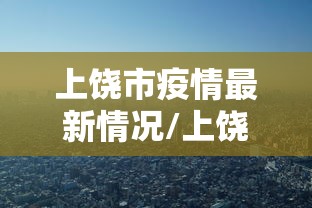 上饶市疫情最新情况/上饶市最新今天新闻