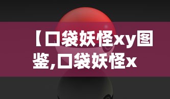 【口袋妖怪xy图鉴,口袋妖怪xy图鉴完整版】 【口袋妖怪xy图鉴,口袋妖怪xy图鉴完整版】