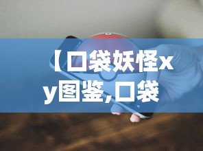 【口袋妖怪xy图鉴,口袋妖怪xy图鉴完整版】 【口袋妖怪xy图鉴,口袋妖怪xy图鉴完整版】