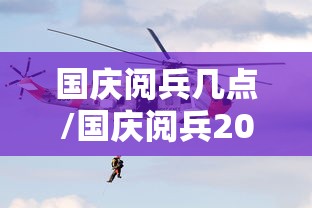 国庆阅兵几点/国庆阅兵2026几点开始