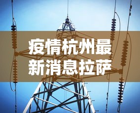 疫情杭州最新消息拉萨疫情情况/疫情最新消息2026甘肃 疫情杭州最新消息拉萨疫情情况/疫情最新消息2026甘肃