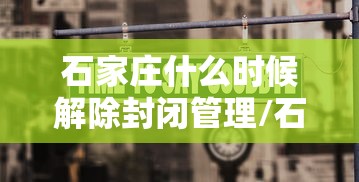 石家庄什么时候解除封闭管理/石家庄什么时候解除禁摩令 石家庄什么时候解除封闭管理/石家庄什么时候解除禁摩令