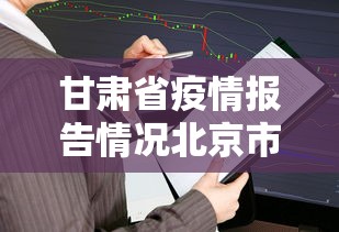 甘肃省疫情报告情况北京市最新（甘肃省疾控中心官网最新疾情）