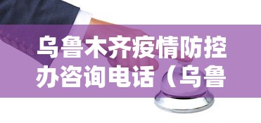 乌鲁木齐疫情防控办咨询电话(乌鲁木齐疫情防控办咨询电话号码) 乌鲁木齐疫情防控办咨询电话(乌鲁木齐疫情防控办咨询电话号码)