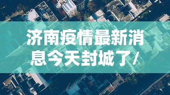 济南疫情最新消息今天封城了/济南现在有疫情吗