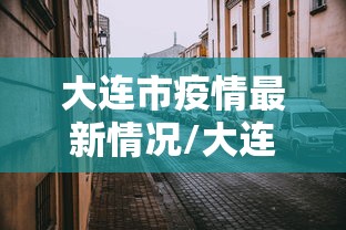 大连市疫情最新情况/大连最近的新冠疫情情况