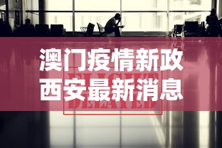 澳门疫情新政西安最新消息/澳门疫情最新消息今天
