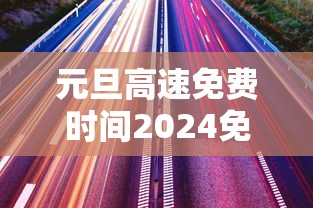 元旦高速免费时间2024免费几天/元旦高速免费时间2024免费几天啊
