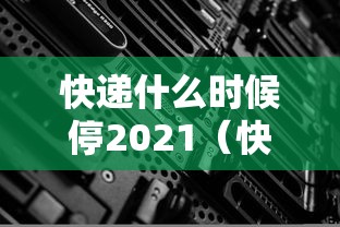 快递什么时候停2021(快递什么时候停运今年) 快递什么时候停2021(快递什么时候停运今年)