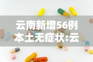 云南新增56例本土无症状:云南疫情最新情况有多少例