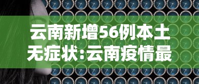 云南新增56例本土无症状:云南疫情最新情况有多少例