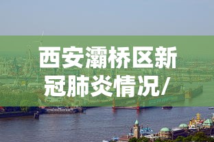 西安灞桥区新冠肺炎情况/西安灞桥区最近新闻