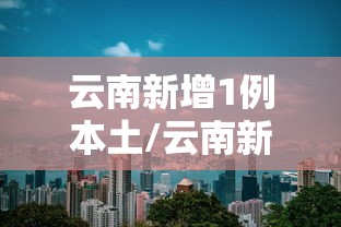 云南新增1例本土/云南新冠病毒最新消息今天