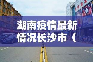 湖南疫情最新情况长沙市(长沙浏阳市疫情最新情况) 湖南疫情最新情况长沙市(长沙浏阳市疫情最新情况)