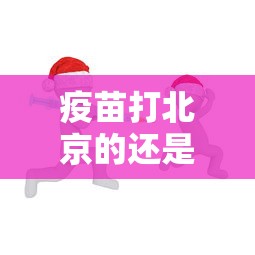 疫苗打北京的还是武汉的/北京打的疫苗是哪家公司的