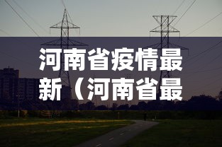 河南省疫情最新(河南省最近有什么疫情吗) 河南省疫情最新(河南省最近有什么疫情吗)