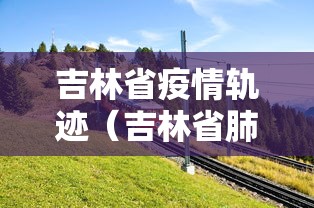 吉林省疫情轨迹（吉林省肺炎疫情）