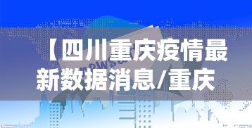 【四川重庆疫情最新数据消息/重庆2024疫情最新情况】
