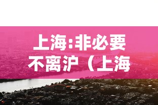 上海:非必要不离沪(上海非沪籍首次办护照需要什么) 上海:非必要不离沪(上海非沪籍首次办护照需要什么)