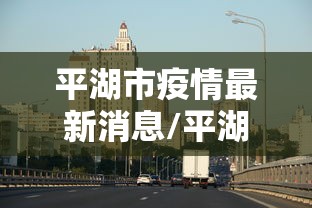 平湖市疫情最新消息/平湖市艾滋病患者人数
