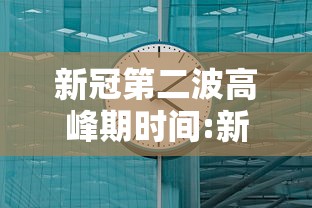 新冠第二波高峰期时间:新冠疫情高峰期